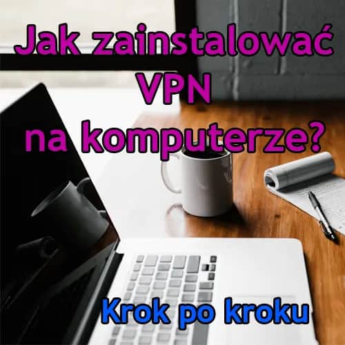 Jak zainstalować VPN na komputerze i chronić swoją prywatność