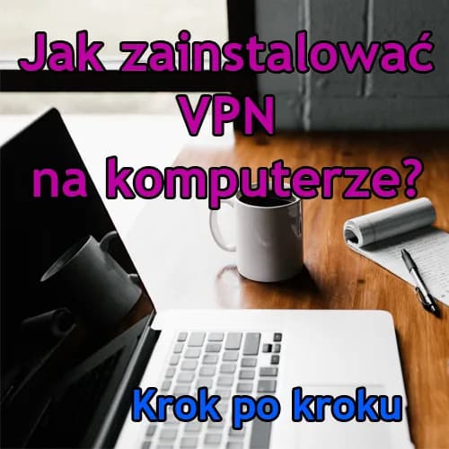 Jak zainstalować VPN na komputerze i chronić swoją prywatność